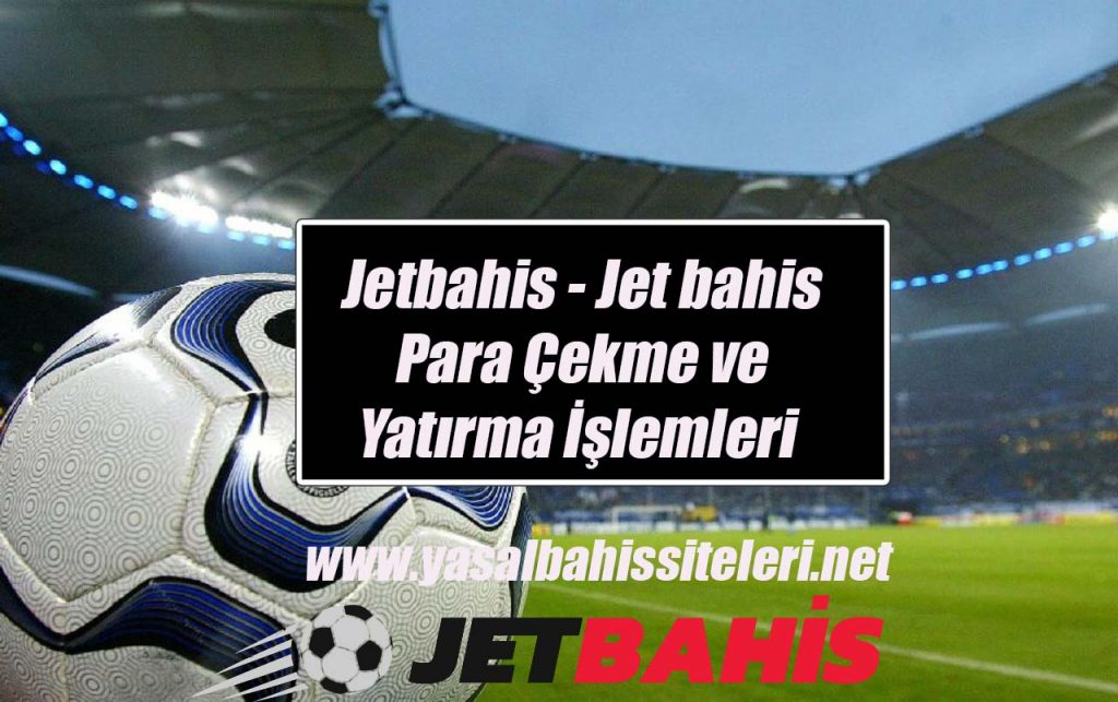 Jetbahis – Jestbahis, Jet bahis Para Çekme ve Yatırma İşlemleri